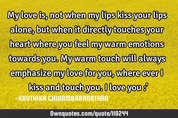 My love is,not when my lips kiss your lips alone,but when it directly touches your heart where you