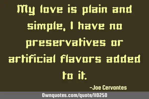 My love is plain and simple, I have no preservatives or artificial flavors added to