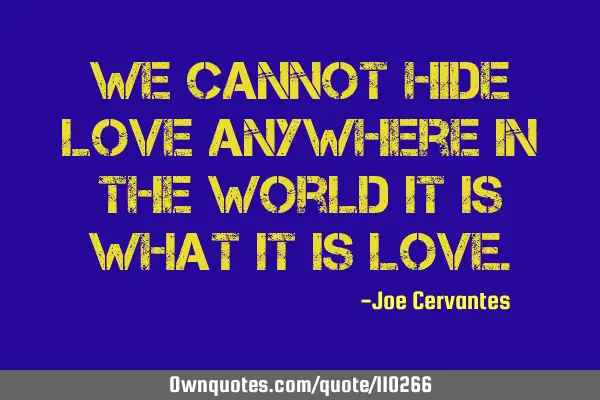 We cannot hide love anywhere in the world it is what it is