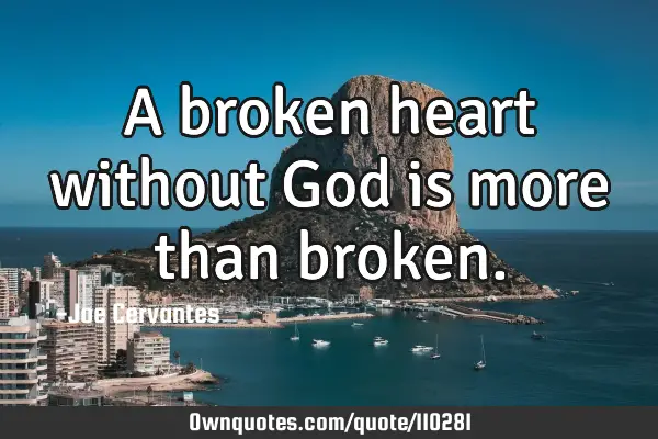 A broken heart without God is more than