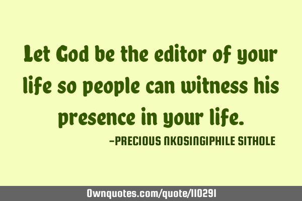 Let God be the editor of your life so people can witness his presence in your