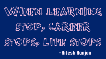 when learning stops, career stops, life