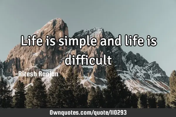 Life is simple and life is