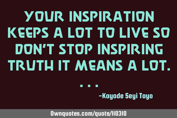 Your inspiration keeps a lot to live so don