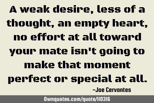 A weak desire, less of a thought, an empty heart, no effort at all toward your mate isn
