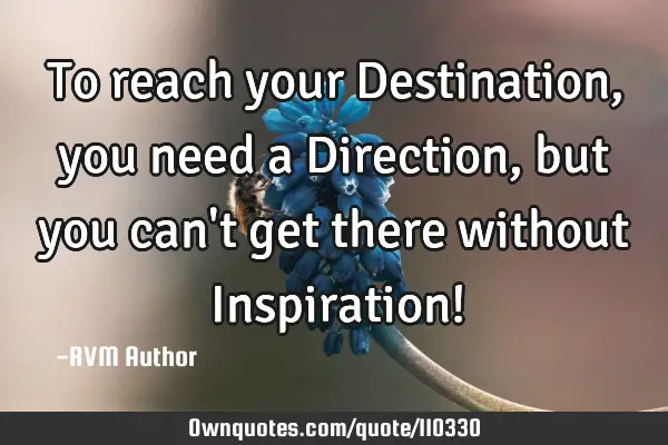 To reach your Destination, you need a Direction, but you can