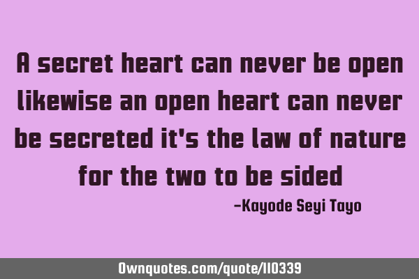 A secret heart can never be open likewise an open heart can never be secreted it