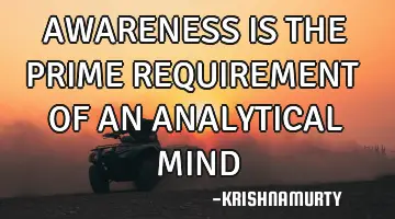 AWARENESS IS THE PRIME REQUIREMENT OF AN ANALYTICAL MIND