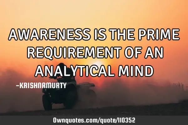 AWARENESS IS THE PRIME REQUIREMENT OF AN ANALYTICAL MIND