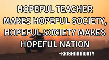 HOPEFUL TEACHER MAKES HOPEFUL SOCIETY, HOPEFUL SOCIETY MAKES HOPEFUL NATION