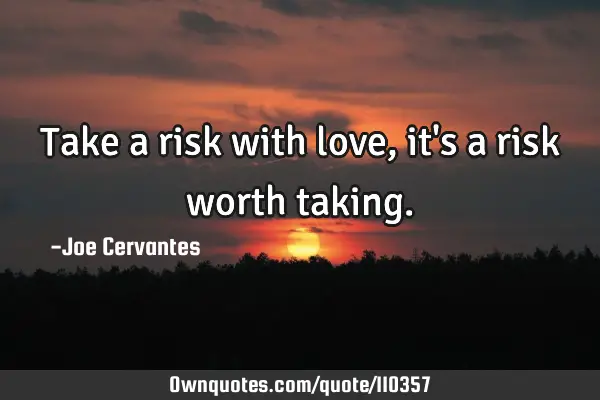 Take a risk with love, it
