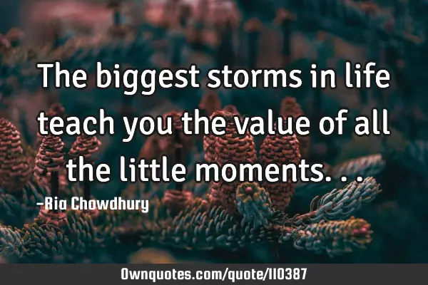The biggest storms in life teach you the value of all the little