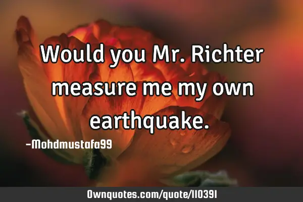 • Would you Mr. Richter measure me my own earthquake.‎