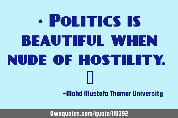 • Politics is beautiful when nude of hostility. ‎