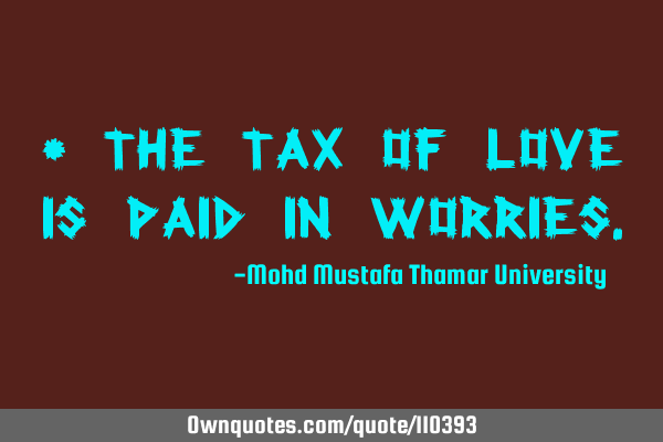• The tax of love is paid in