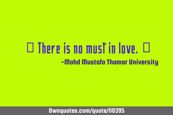• There is no must in love.‎
