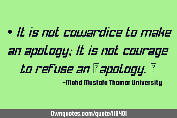 • It is not cowardice to make an apology; It is not courage to refuse an ‎apology.‎