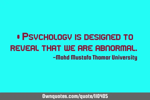 • Psychology is designed to reveal that we are abnormal.‎