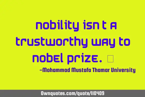 • Nobility isn’t a trustworthy way to Nobel Prize.‎