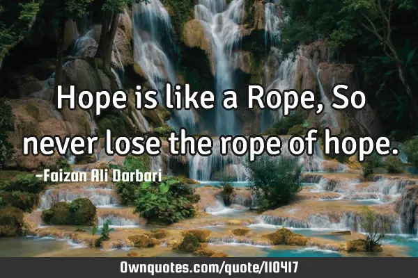 Hope is like a Rope, So never lose the rope of
