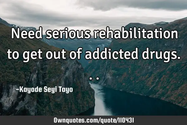 Need serious rehabilitation to get out of addicted