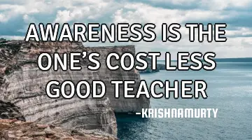 AWARENESS IS THE ONE’S COST LESS GOOD TEACHER