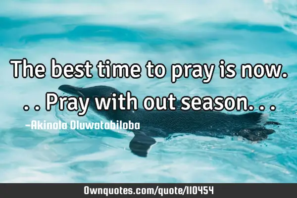 The best time to pray is now... Pray with out