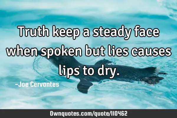 Truth keep a steady face when spoken but lies causes lips to