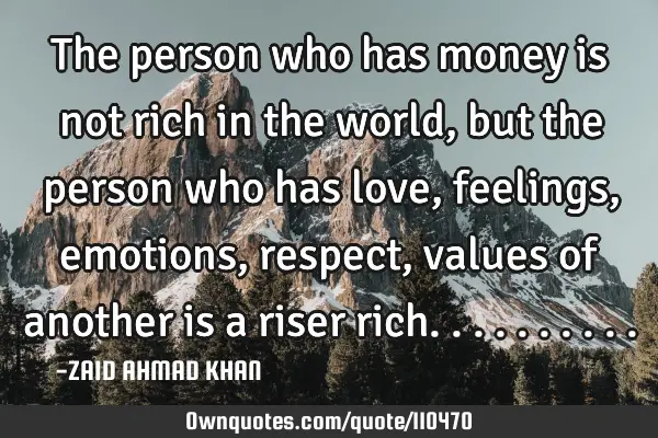 The person who has money is not rich in the world, but the person who has love, feelings, emotions,