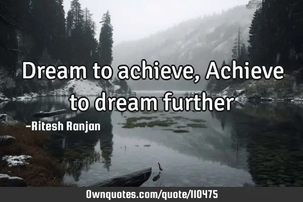 Dream to achieve, Achieve to dream