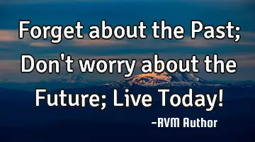 Forget about the Past; Don't worry about the Future; Live Today!