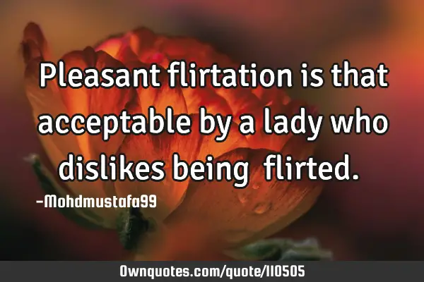 • Pleasant flirtation is that acceptable by a lady who dislikes being ‎flirted.‎