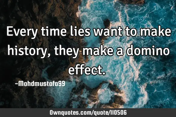 • Every time lies want to make history , they make a domino effect. ‎