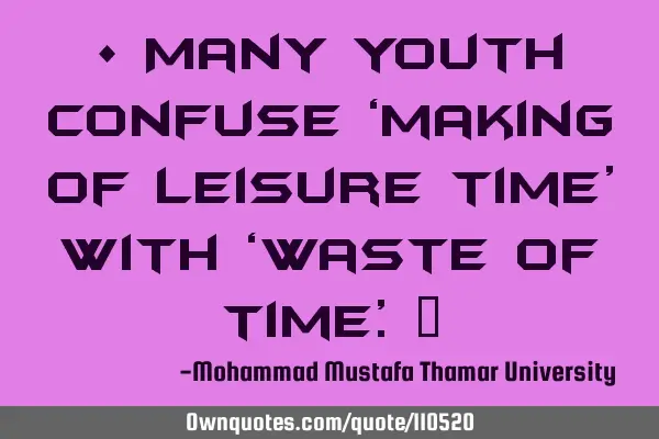 • Many youth confuse ‘making of leisure time’ with ‘waste of time’.‎