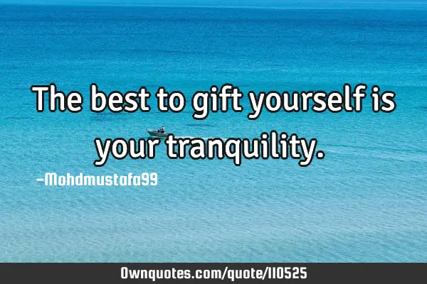 • The best to gift yourself is your tranquility.‎