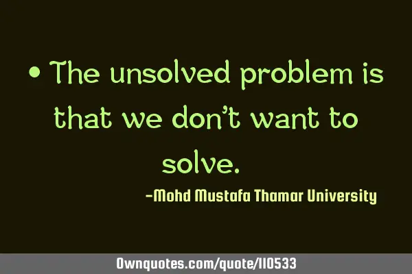 • The unsolved problem is that we don’t want to solve.‎