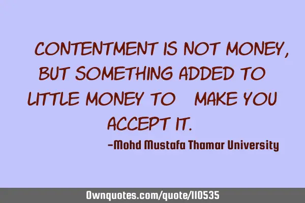 • Contentment is not money, but something added to little money to ‎make you accept it.‎