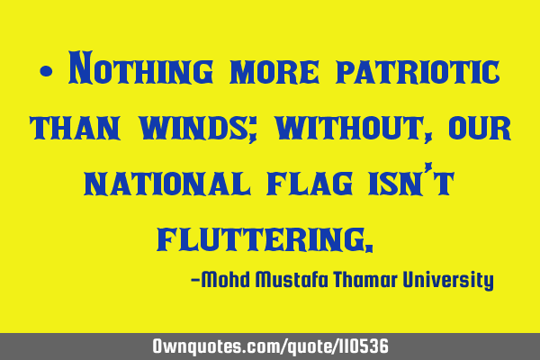 • Nothing more patriotic than winds; without, our national flag isn’t ‎fluttering. ‎