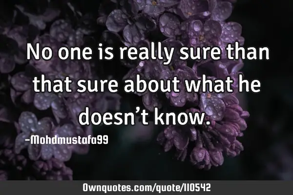 • No one is really sure than that sure about what he doesn’t know.‎