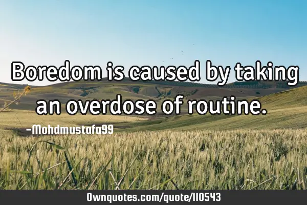 • Boredom is caused by taking an overdose of routine.‎