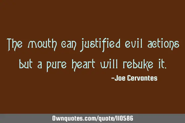 The mouth can justified evil actions but a pure heart will rebuke