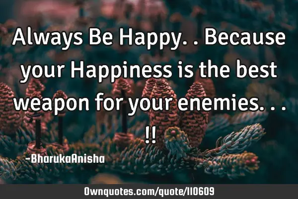 Always Be Happy..Because your Happiness is the best weapon for your enemies...!!