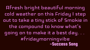 Afresh bright beautiful morning cold weather on this Friday I step out to take a tiny stick of S