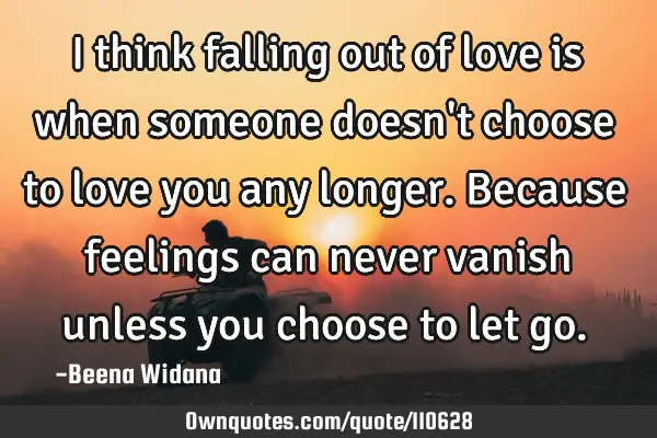 I think falling out of love is when someone doesn