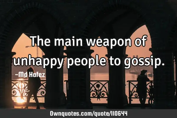 The main weapon of unhappy people to