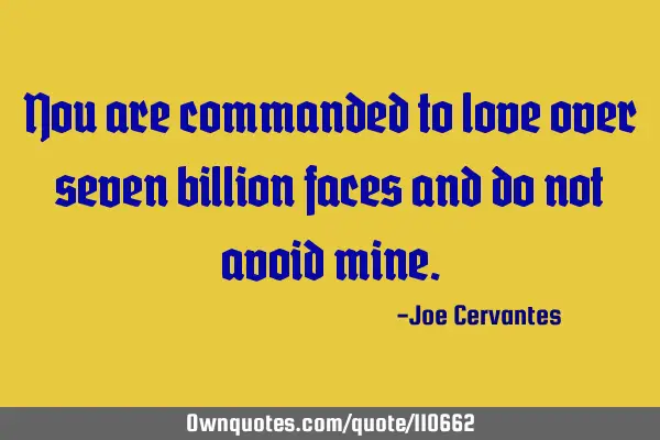 You are commanded to love over seven billion faces and do not avoid