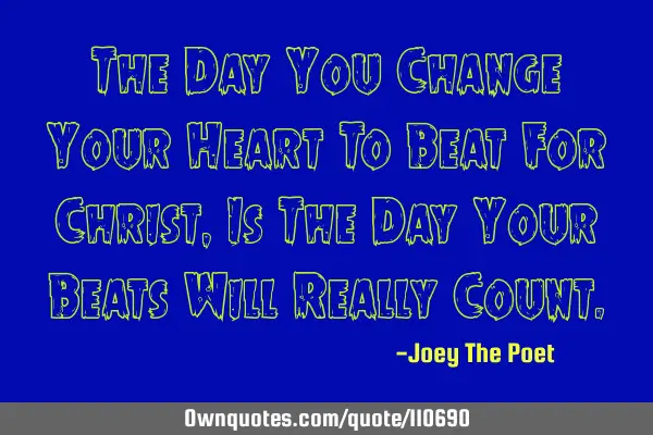 The Day You Change Your Heart To Beat For Christ, Is The Day Your Beats Will Really C