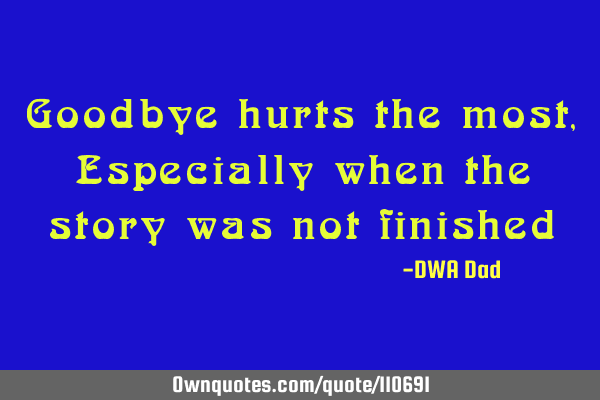 Goodbye hurts the most, Especially when the story was not