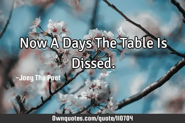 Now A Days The Table Is D