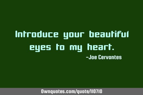 Introduce your beautiful eyes to my